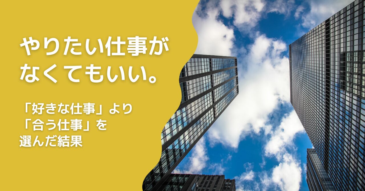 やりたい仕事がなくてもいい。「やりたい仕事」より「合う仕事」を選んだ結果
